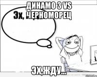 динамо з vs черноморец эх,жду...