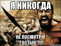 я никогда не посмотрю "гостью"!!!