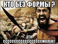 кто без формы ? это ссссссссссссссссссмолей!!