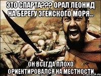 это спарта??? орал леонид на берегу эгейского моря... он всегда плохо ориентировался на местности