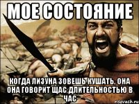 мое состояние когда лизуна зовешь кушать, она она говорит щас длительностью в час