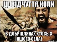 це відчуття коли в добрівлянах хтось з іншого села!