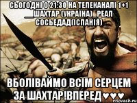 сьогодні о 21:30 на телеканалі 1+1 __шахтар (україна)_реал сосьедад(іспанія) вболіваймо всім серцем за шахтар!вперед♥♥♥