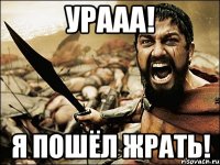 урааа! я пошёл жрать!