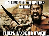 имеешь что-то против меня? теперь заходи в iface!!!