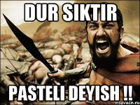 dur siktir pasteli deyish !!