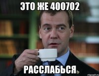 это же 400702 расслабься