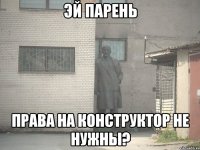 эй парень права на конструктор не нужны?