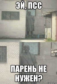 эй, псс парень не нужен?