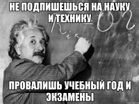 не подпишешься на науку и технику провалишь учебный год и экзамены