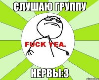 слушаю группу нервы:3