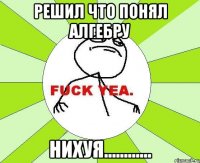 решил что понял алгебру нихуя.........…