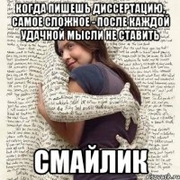 когда пишешь диссертацию, самое сложное - после каждой удачной мысли не ставить смайлик