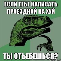 если тебе написать проездной на хуй ты отъебешься?