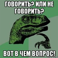 говорить? или не говорить? вот в чем вопрос!