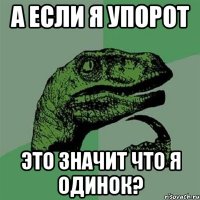 а если я упорот это значит что я одинок?