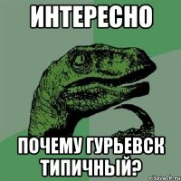 интересно почему гурьевск типичный?