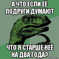 а что если её подруги думают что я старше неё на два года?