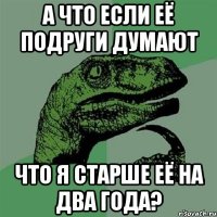 а что если её подруги думают что я старше её на два года?