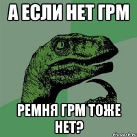 а если нет грм ремня грм тоже нет?