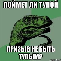 поймет ли тупой призыв не быть тупым?