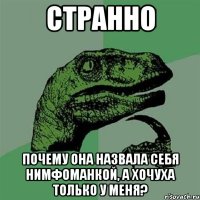 странно почему она назвала себя нимфоманкой, а хочуха только у меня?