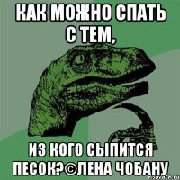 как можно спать с тем, из кого сыпится песок?©лена чобану