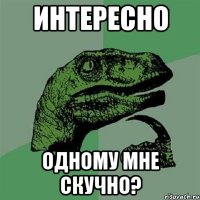 интересно одному мне скучно?