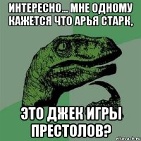 интересно... мне одному кажется что арья старк, это джек игры престолов?