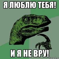 я люблю тебя! и я не вру!