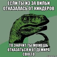 если ты из за вильи отказалась от киндеров то значит ты можешь отказаться и от демира своего