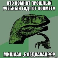 кто помнит прошлый учебный год,тот поймет!! мишааа..,богдаааан???