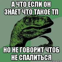 а что если он знает что такое тп но не говорит чтоб не спалиться