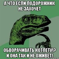 а что если подорожник не захочет обворачивать котлету!? и она так и не оживет!