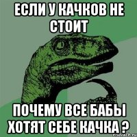 если у качков не стоит почему все бабы хотят себе качка ?