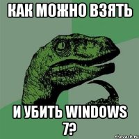 как можно взять и убить windows 7?