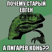 почему старый евген а пигарев конь??