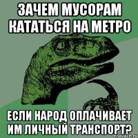 зачем мусорам кататься на метро если народ оплачивает им личный транспорт?