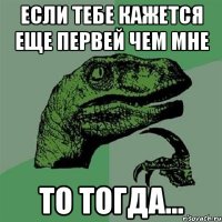 если тебе кажется еще первей чем мне то тогда...