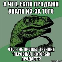 а что, если продажи упали из-за того что я не прошел тренинг "персонал, который продает"?