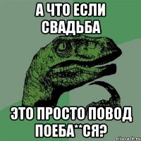 а что если свадьба это просто повод поеба**ся?