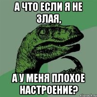 а что если я не злая, а у меня плохое настроение?