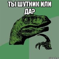 ты шутник или да? 