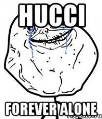 hucci forever alone