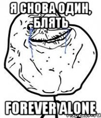 я снова один, блять forever alone