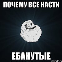 почему все насти ебанутые