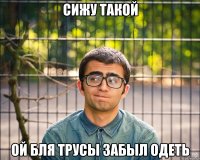 сижу такой ой бля трусы забыл одеть