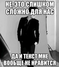 не, это слишком сложно для нас да и текст мне вообще не нравится