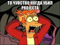 то чувство когда убил projecta 