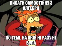 писати самостійну з алгебри по темі, на якій ні разу не була